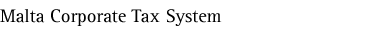 Malta Company Tax System - Malta Corporate Tax System